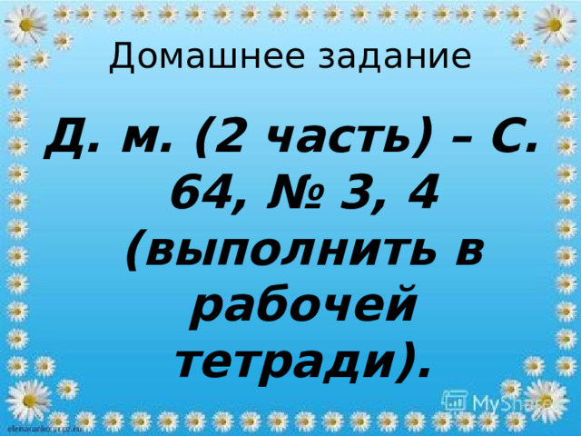 Домашнее задание Д. м. (2 часть) – С. 64, № 3, 4 (выполнить в рабочей тетради). 