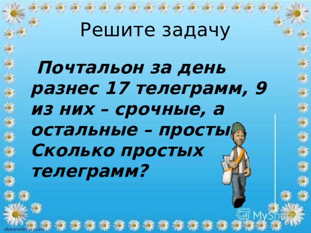 Решите задачу  Почтальон за день разнес 17 телеграмм, 9 из них – срочные, а остальные – простые. Сколько простых телеграмм? 