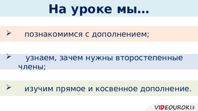 На уроке мы… познакомимся с дополнением;  узнаем, зачем нужны второстепенные члены; изучим прямое и косвенное дополнение. 