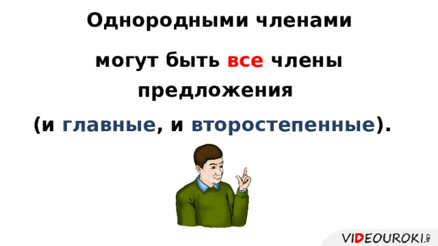 Однородными членами могут быть все члены предложения (и главные , и второстепенные ).  