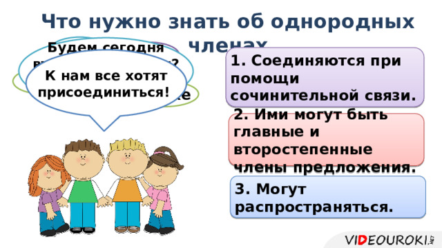 Что нужно знать об однородных членах а Будем сегодня второстепенными? Нет, лучше главными! или 1. Соединяются при помощи сочинительной связи. К нам все хотят присоединиться! и также 2. Ими могут быть главные и второстепенные члены предложения. 3. Могут распространяться.  