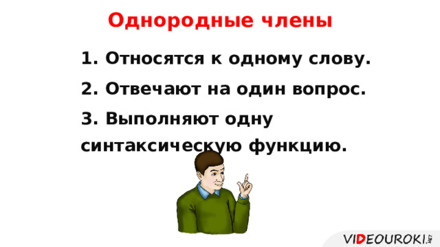Однородные члены предложения 1. Относятся к одному слову. 2. Отвечают на один вопрос. 3. Выполняют одну синтаксическую функцию.  