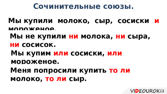 Сочинительные союзы. Мы купили молоко, сыр, сосиски и мороженое. Мы не купили ни молока, ни сыра, ни сосисок. Мы купим или сосиски, или мороженое. Меня попросили купить то ли молоко, то ли сыр.  