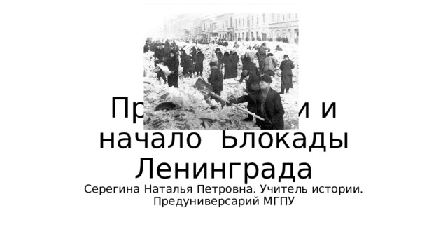 Предпосылки и начало Блокады Ленинграда Серегина Наталья Петровна. Учитель истории. Предуниверсарий МГПУ 