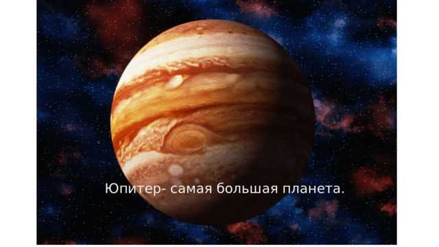 Юпитер- самая большая планета. 