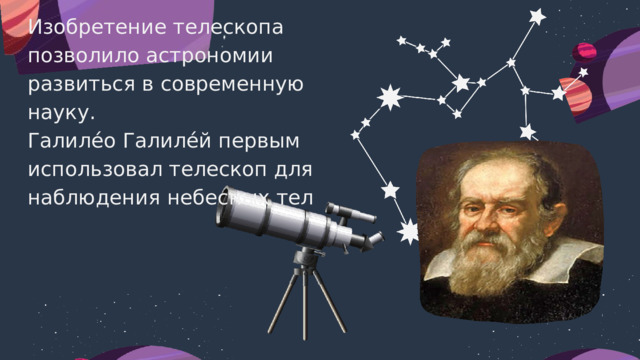 Изобретение телескопа позволило астрономии развиться в современную науку. Галиле́о Галиле́й первым использовал телескоп для наблюдения небесных тел 
