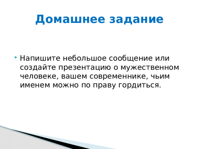 Домашнее задание Напиши те небольшое сообщение или создай те презентацию о мужественном человеке, вашем современнике, чьим именем можно по праву гордиться. 