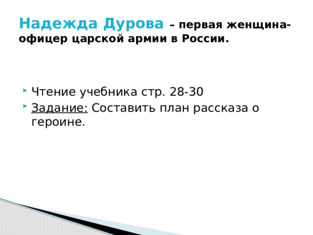 Надежда Дурова – первая женщина-офицер царской армии в России. Чтение учебника стр. 28-30 Задание: Составить план рассказа о героине. 