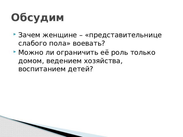 Обсудим Зачем женщине – «представительнице слабого пола» воевать? Можно ли ограничить её роль только домом, ведением хозяйства, воспитанием детей? 