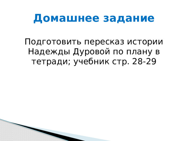 Домашнее задание Подготовить пересказ истории Надежды Дуровой по плану в тетради; учебник стр. 28-29 