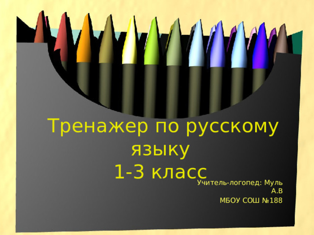  Тренажер по русскому языку  1-3 класс Учитель-логопед: Муль А.В МБОУ СОШ №188 