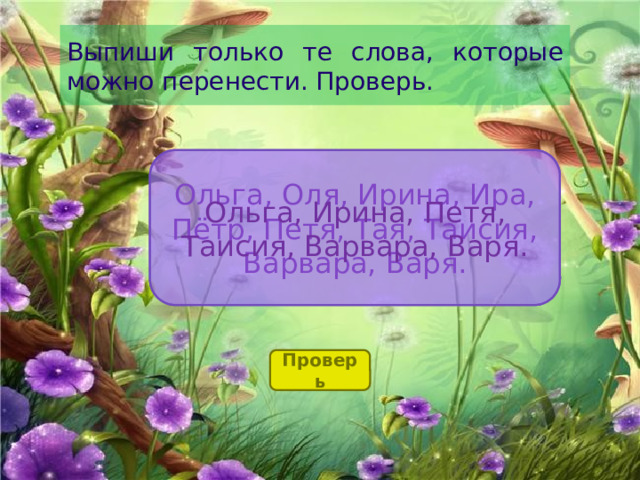 Выпиши только те слова, которые можно перенести. Проверь. Ольга, Оля, Ирина, Ира, Пётр, Петя, Тая, Таисия, Варвара, Варя. Ольга, Ирина, Петя, Таисия, Варвара, Варя. Проверь 