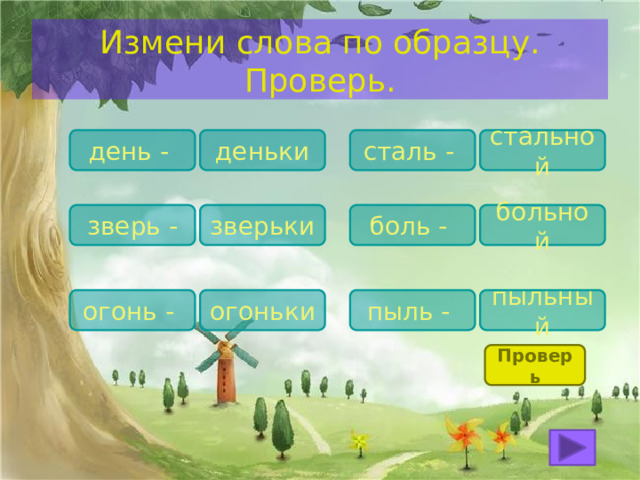 Измени слова по образцу. Проверь. день - стальной сталь - деньки зверьки зверь - больной боль - пыльный пыль - огоньки огонь - Проверь 