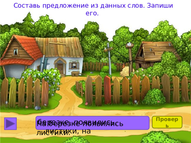 Составь предложение из данных слов. Запиши его. Проверь березке, появились, листики, на На березке появились листики. 