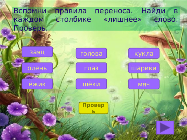 Вспомни правила переноса. Найди в каждом столбике «лишнее» слово. Проверь. заяц кукла голова шарики глаз олень мяч щёки ёжик Проверь 