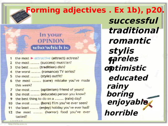 Forming adjectives . Ex 1b), p20.  successful  traditional romantic  stylish careless  optimistic educated rainy boring enjoyable horrible 13.09.23  