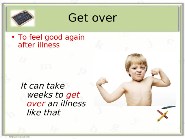 Get over To feel good again after illness    It can take weeks to get over an illness like that It can take weeks to get over an illness like that 