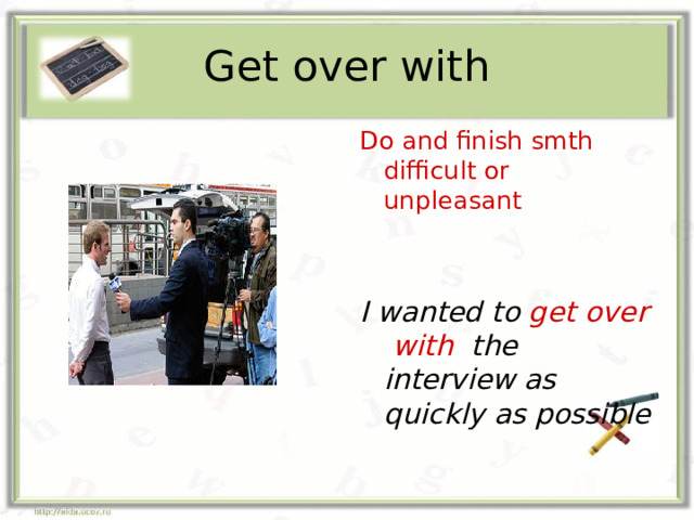 Get over with Do and finish smth difficult or unpleasant I wanted to get over with the interview as quickly as possible  