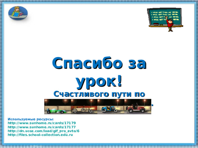 Спасибо за  урок! Счастливого пути по дорогам страны знаний. Используемые ресурсы: http://www.sunhome.ru/cards/17179 http://www.sunhome.ru/cards/17177 http://dn.ucoz.com/load/gif_pro_avto/6 http://files.school-collection.edu.ru 