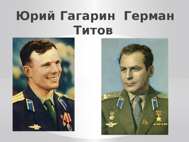 Юрий Гагарин Герман Титов 