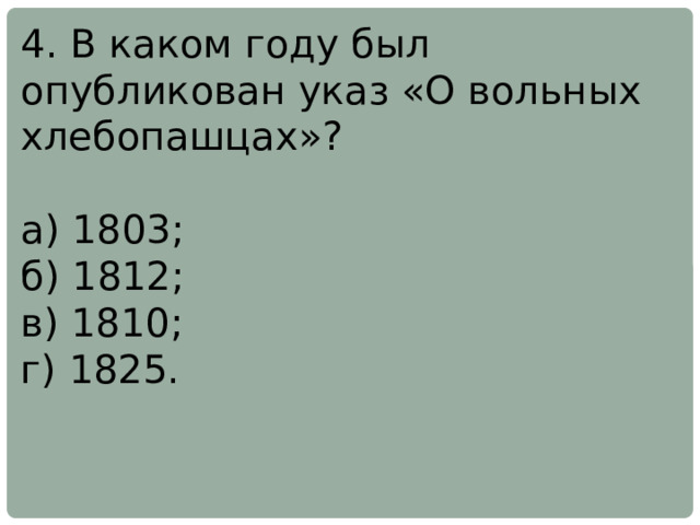 4. В каком году был опубликован указ «О вольных хлебопашцах»? а) 1803; б) 1812; в) 1810; г) 1825. 