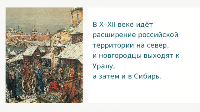 В X – XII веке идёт расширение российской территории на север, и новгородцы выходят к Уралу, а затем и в Сибирь. 16 