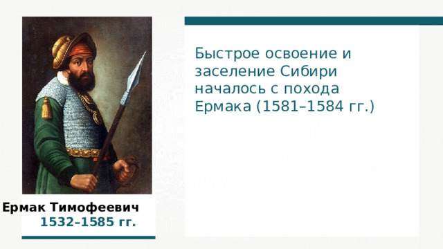 Быстрое освоение и заселение Сибири началось с похода Ермака (1581–1584 гг.) Ермак Тимофеевич  1532–1585  гг.  