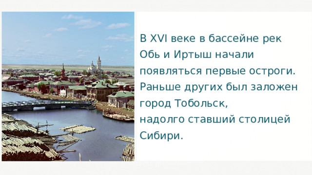 В XVI веке в бассейне рек Обь и Иртыш начали появляться первые остроги. Раньше других был заложен город Тобольск, надолго ставший столицей Сибири. 21 