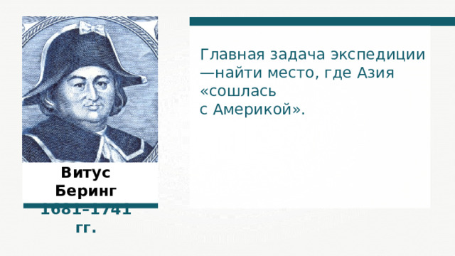 Главная задача экспедиции —найти место, где Азия «сошлась с Америкой». Витус Беринг 1 681 –1 741  гг. 