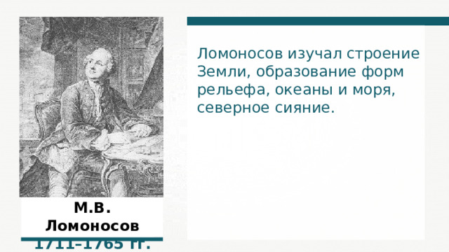 Ломоносов изучал строение Земли, образование форм рельефа, океаны и моря, северное сияние. М.В. Ломоносов 1 711 –1 765  гг. 