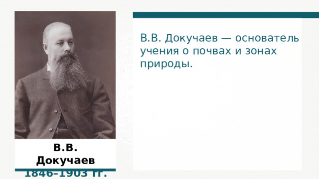 В.В. Докучаев — основатель учения о почвах и зонах природы. В.В. Докучаев 1 846 –1 903  гг. 