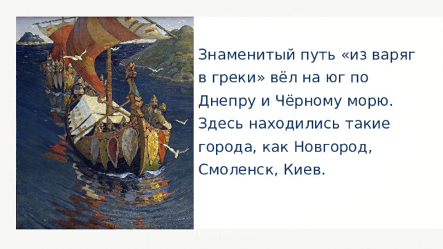 Знаменитый путь «из варяг в греки» вёл на юг по Днепру и Чёрному морю. Здесь находились такие города, как Новгород, Смоленск, Киев. 