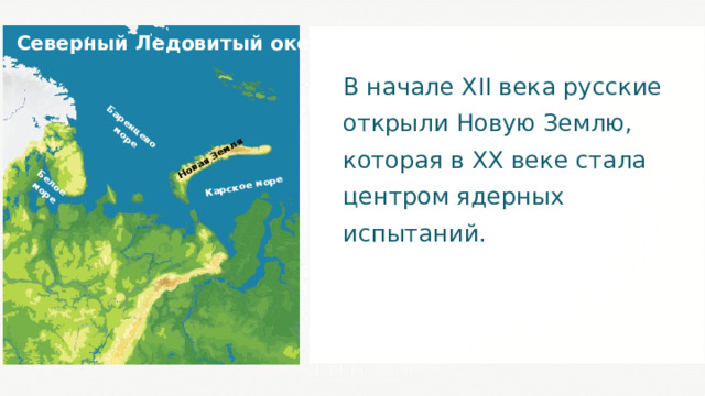 Баренцево море Белое море Карское море Новая Земля Северный Ледовитый океан В начале XII века русские открыли Новую Землю, которая в XX веке стала центром ядерных испытаний. 
