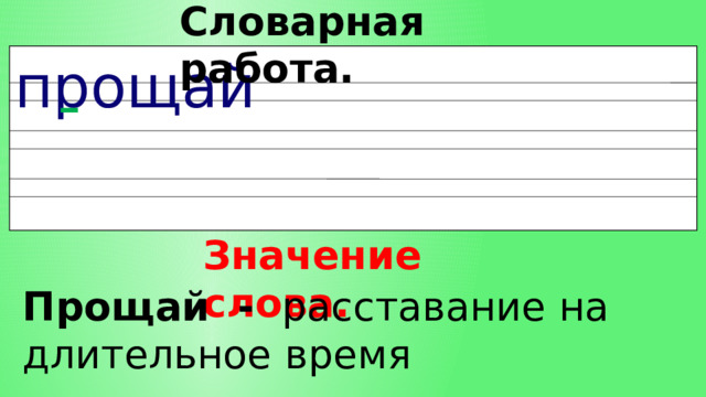 Словарная работа. прощай Значение слова. Прощай - расставание на длительное время 