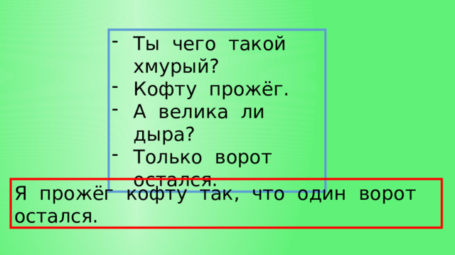 Ты чего такой хмурый? Кофту прожёг. А велика ли дыра? Только ворот остался. Я прожёг кофту так, что один ворот остался. 