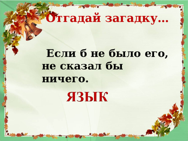 Отгадай загадку…  Если б не было его, не сказал бы ничего.   