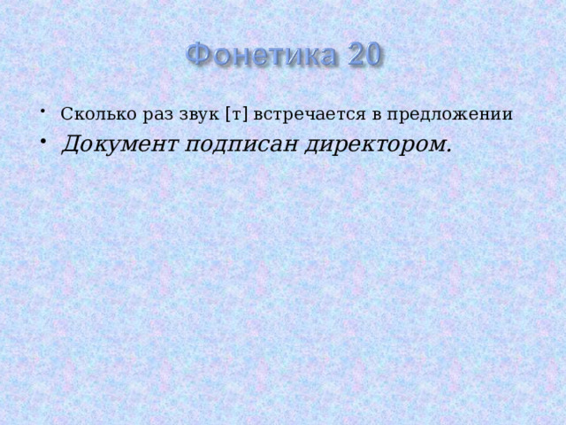 Сколько раз звук [ т ] встречается в предложении Документ подписан директором. 