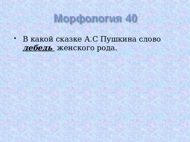 В какой сказке А.С Пушкина слово лебедь женского рода. 