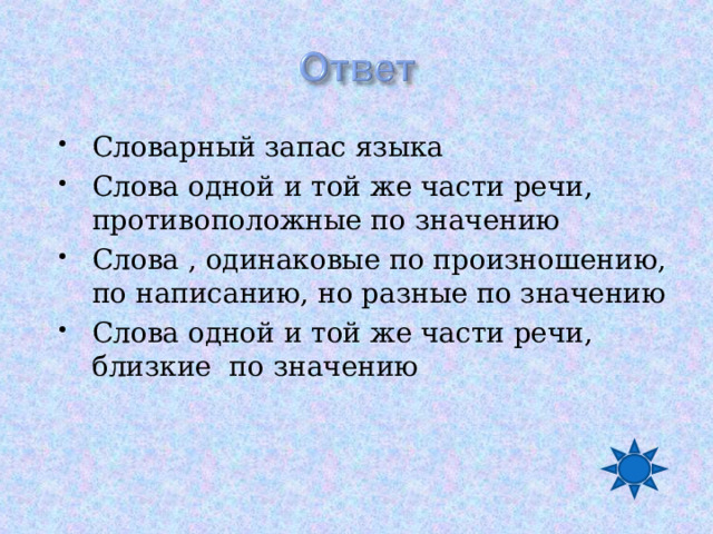 Словарный запас языка Слова одной и той же части речи, противоположные по значению Слова , одинаковые по произношению, по написанию, но разные по значению Слова одной и той же части речи, близкие по значению 