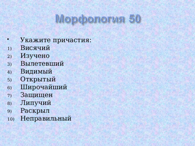 Укажите причастия : Висячий Изучено Вылетевший Видимый Открытый Широчайший Защищен Липучий Раскрыл Неправильный  