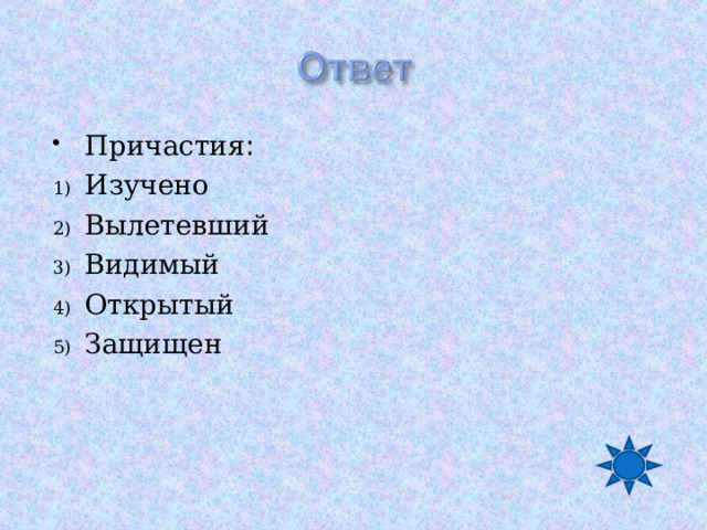 Причастия : Изучено Вылетевший Видимый Открытый Защищен  