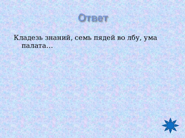 Кладезь знаний, семь пядей во лбу, ума палата… 