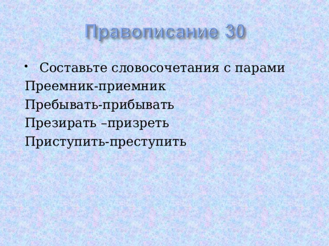 Составьте словосочетания с парами Преемник-приемник Пребывать-прибывать Презирать –призреть Приступить-преступить 