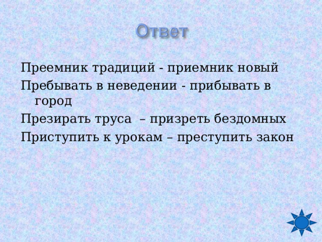 Преемник традиций - приемник новый Пребывать в неведении - прибывать в город Презирать труса – призреть бездомных Приступить к урокам – преступить закон 