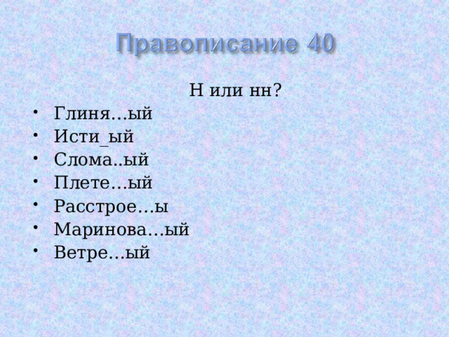  Н или нн? Глиня…ый Исти_ый Слома..ый Плете…ый Расстрое…ы Маринова…ый Ветре…ый 