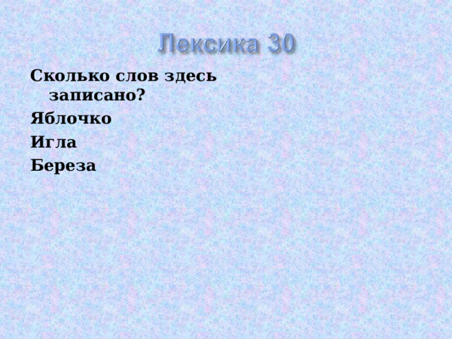 Сколько слов здесь записано? Яблочко Игла Береза  