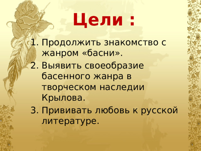 Цели : Продолжить знакомство с жанром «басни». Выявить своеобразие басенного жанра в творческом наследии Крылова. Прививать любовь к русской литературе. 