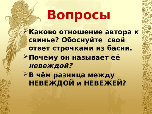 Вопросы Каково отношение автора к свинье? Обоснуйте свой ответ строчками из басни. Почему он называет её невеждой? В чём разница между НЕВЕЖДОЙ и НЕВЕЖЕЙ?   