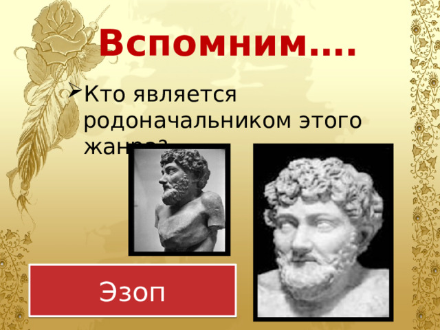 Вспомним…. Кто является родоначальником этого жанра ? Эзоп 