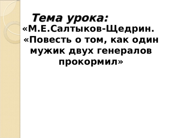 Тема урока: «М.Е.Салтыков-Щедрин. «Повесть о том, как один мужик двух генералов прокормил» 